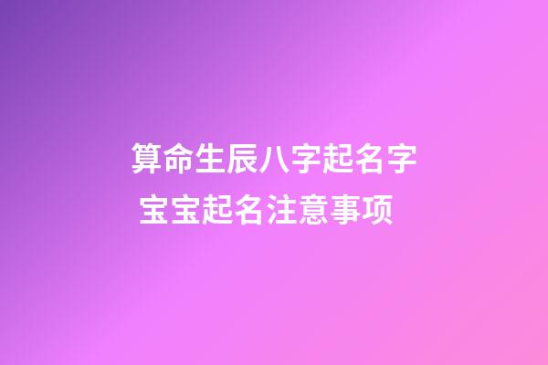 算命生辰八字起名字 宝宝起名注意事项